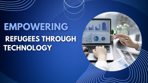 EMPOWERING REFUGEES THROUGH TECHNOLOGY